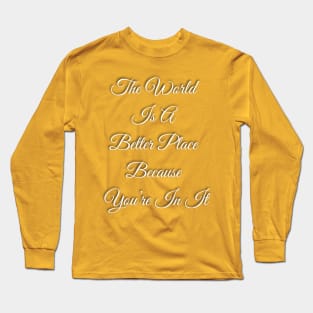 The World Is A Better place Because You're In It Long Sleeve T-Shirt